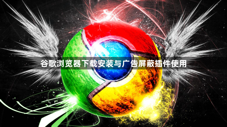 谷歌浏览器下载安装与广告屏蔽插件使用1