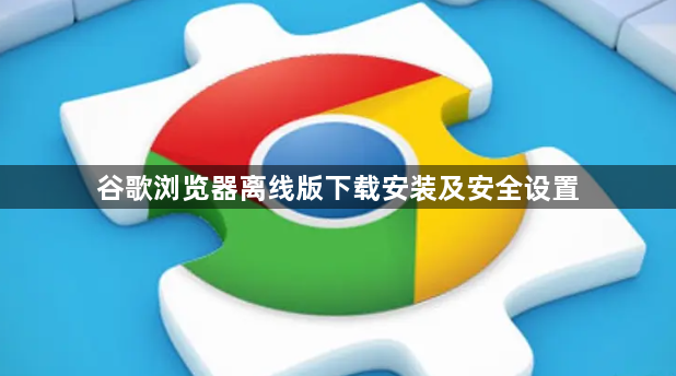 谷歌浏览器离线版下载安装及安全设置1