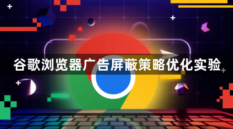 谷歌浏览器广告屏蔽策略优化实验1