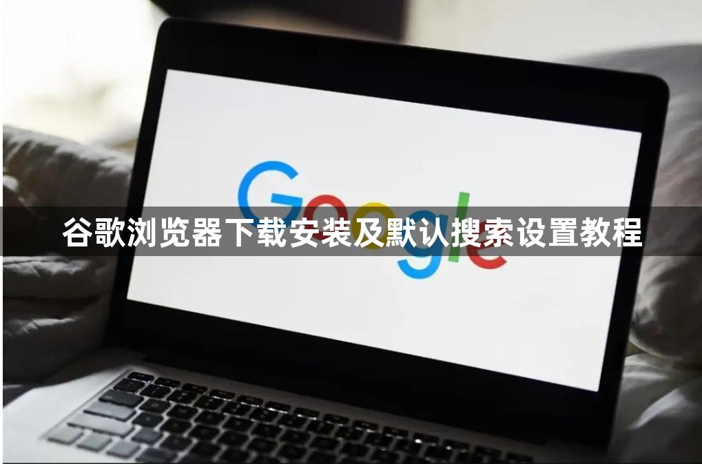 谷歌浏览器下载安装及默认搜索设置教程1