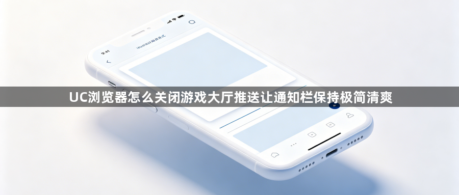 UC浏览器怎么关闭游戏大厅推送让通知栏保持极简清爽1