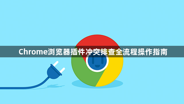 Chrome浏览器插件冲突排查全流程操作指南1