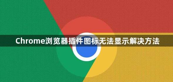 Chrome浏览器插件图标无法显示解决方法1