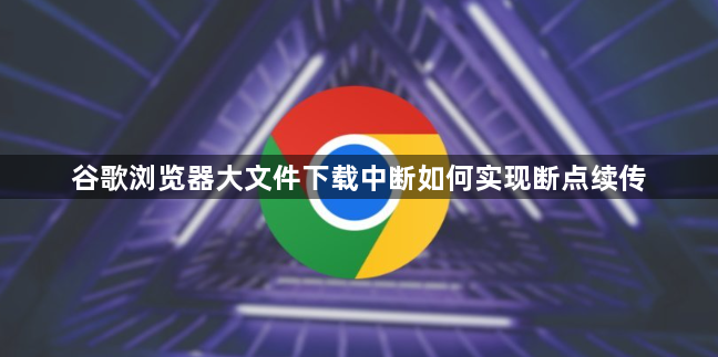谷歌浏览器大文件下载中断如何实现断点续传1