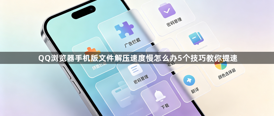 QQ浏览器手机版文件解压速度慢怎么办5个技巧教你提速1