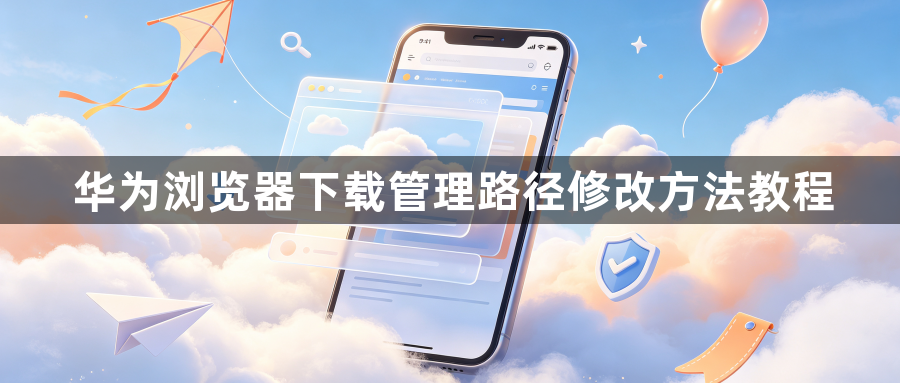 华为浏览器下载管理路径修改方法教程1