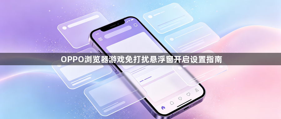 OPPO浏览器游戏免打扰悬浮窗开启设置指南1
