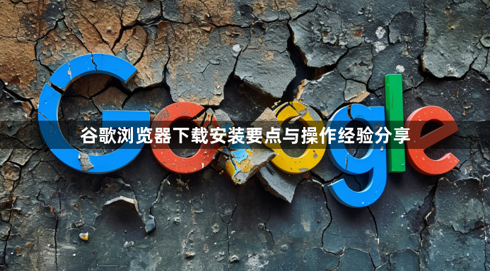 谷歌浏览器下载安装要点与操作经验分享1