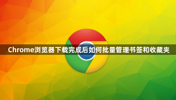 Chrome浏览器下载完成后如何批量管理书签和收藏夹1