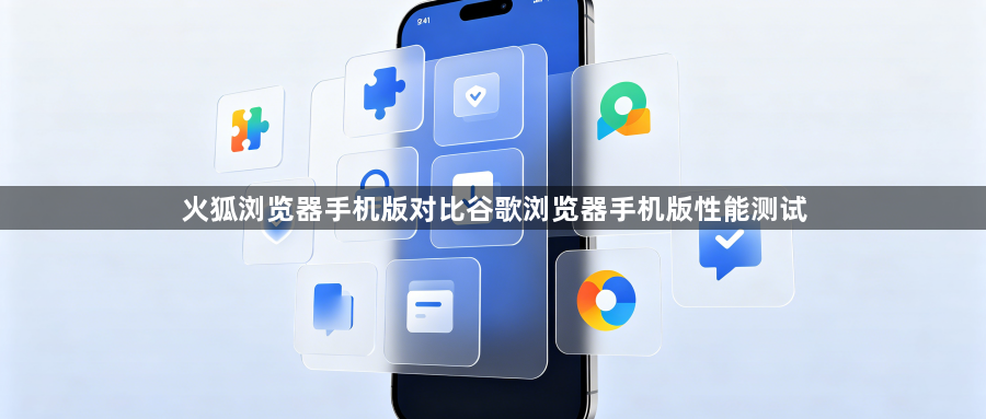 火狐浏览器手机版对比谷歌浏览器手机版性能测试1