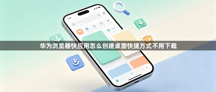 华为浏览器快应用怎么创建桌面快捷方式不用下载1