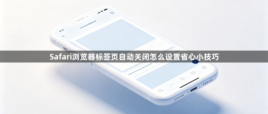 Safari浏览器标签页自动关闭怎么设置省心小技巧1