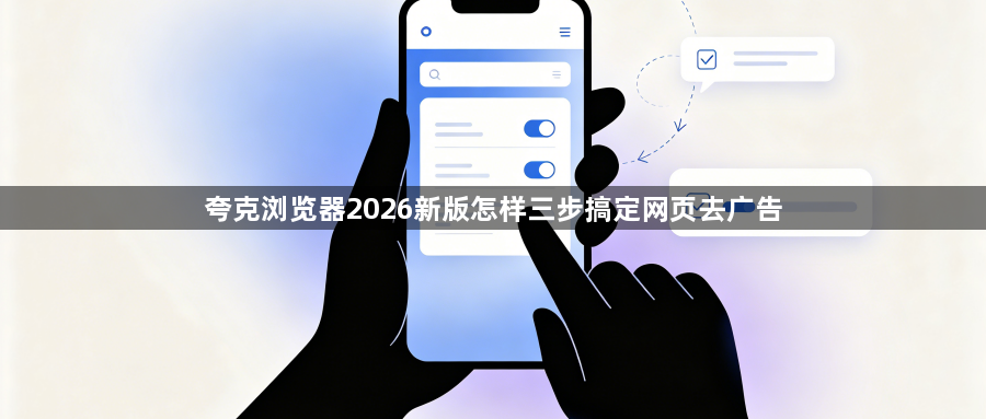 夸克浏览器2026新版怎样三步搞定网页去广告1