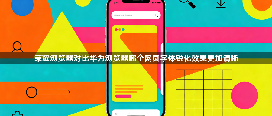 荣耀浏览器对比华为浏览器哪个网页字体锐化效果更加清晰1