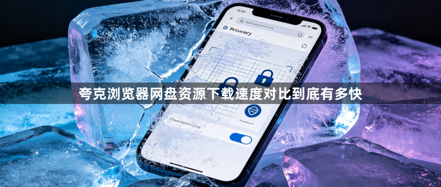夸克浏览器网盘资源下载速度对比到底有多快1
