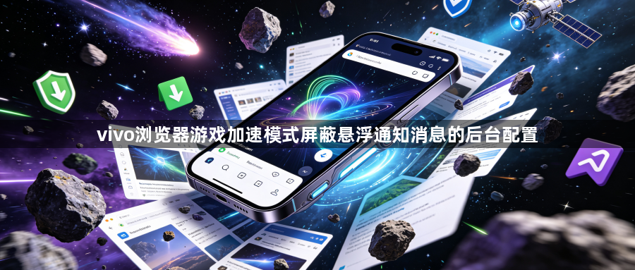 vivo浏览器游戏加速模式屏蔽悬浮通知消息的后台配置1