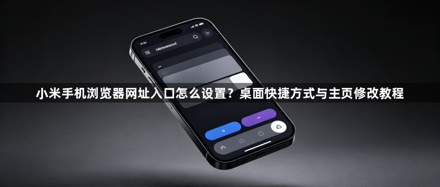 小米手机浏览器网址入口怎么设置？桌面快捷方式与主页修改教程1