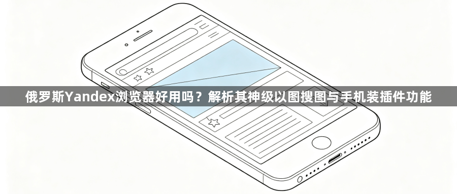 俄罗斯Yandex浏览器好用吗？解析其神级以图搜图与手机装插件功能1