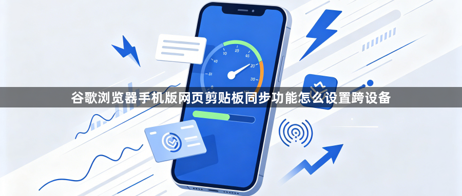 谷歌浏览器手机版网页剪贴板同步功能怎么设置跨设备1