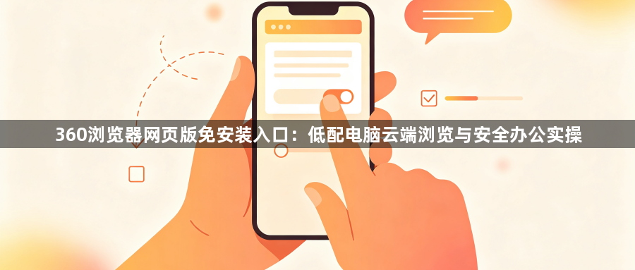 360浏览器网页版免安装入口：低配电脑云端浏览与安全办公实操1