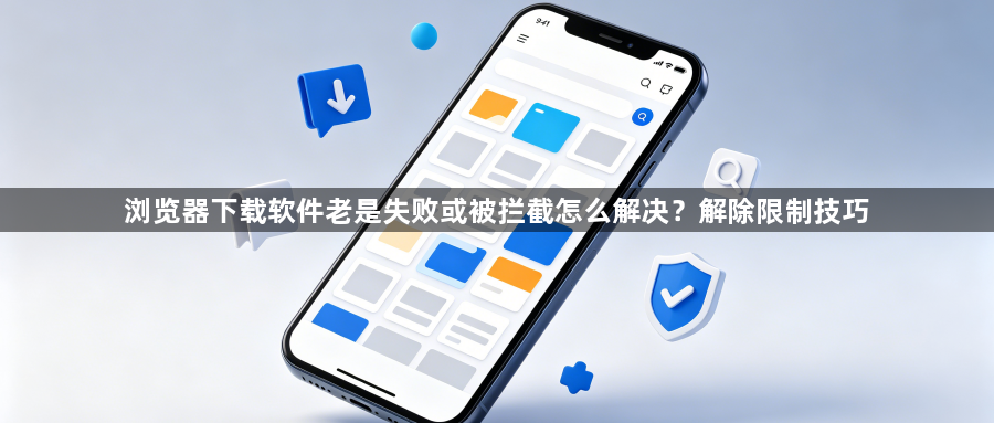 浏览器下载软件老是失败或被拦截怎么解决？解除限制技巧1