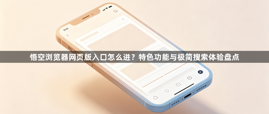 悟空浏览器网页版入口怎么进？特色功能与极简搜索体验盘点1