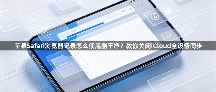 苹果Safari浏览器记录怎么彻底删干净？教你关闭iCloud全设备同步1