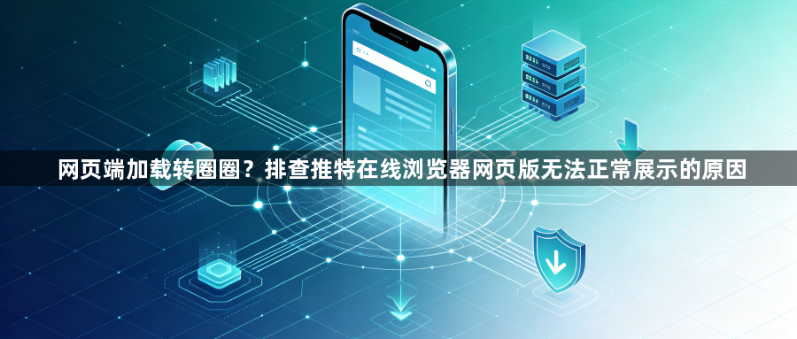 网页端加载转圈圈？排查推特在线浏览器网页版无法正常展示的原因1