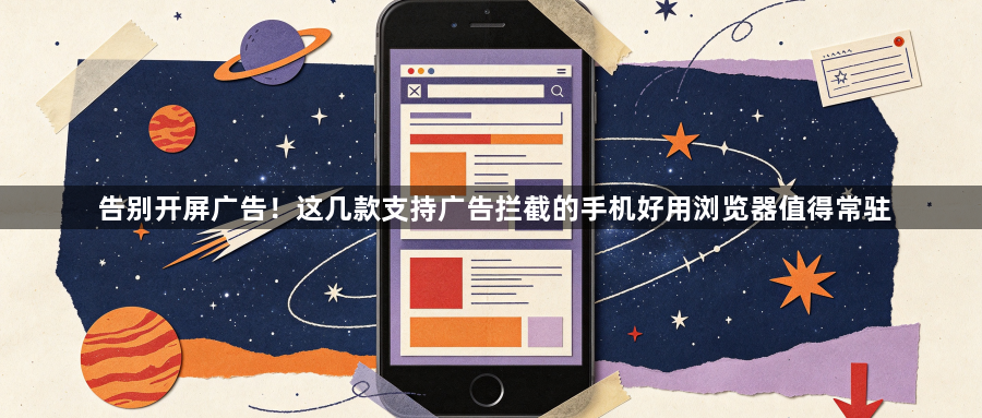告别开屏广告！这几款支持广告拦截的手机好用浏览器值得常驻1