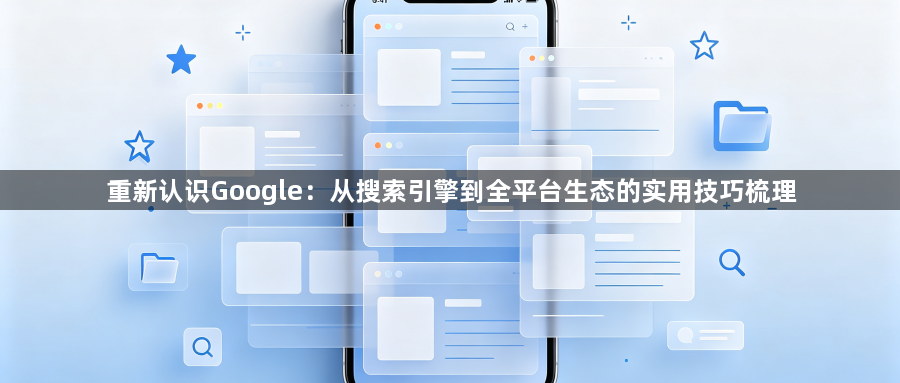 重新认识Google：从搜索引擎到全平台生态的实用技巧梳理1