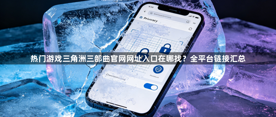 热门游戏三角洲三部曲官网网址入口在哪找？全平台链接汇总1