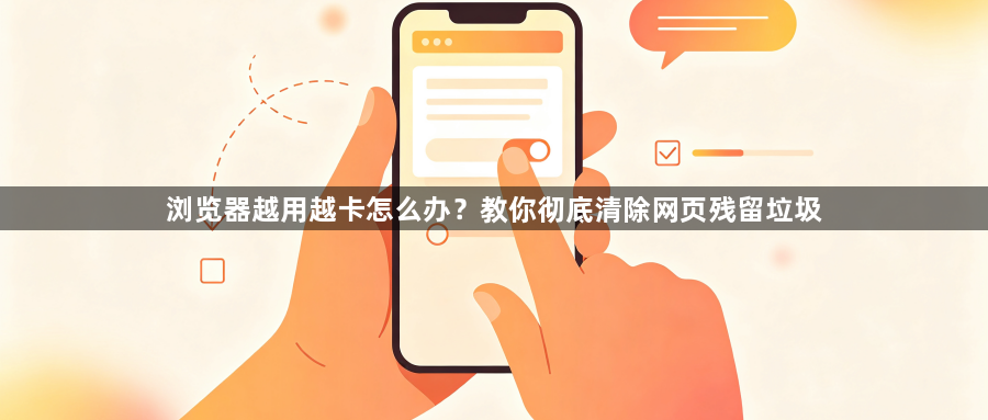 浏览器越用越卡怎么办？教你彻底清除网页残留垃圾1