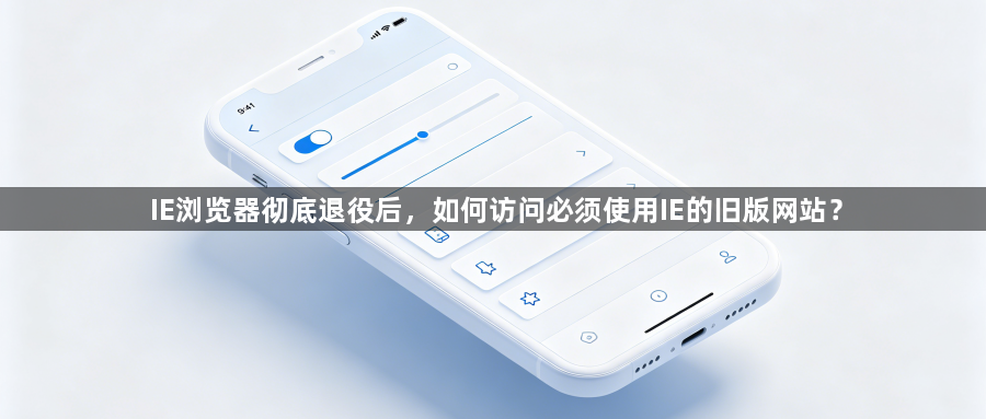 IE浏览器彻底退役后，如何访问必须使用IE的旧版网站？1