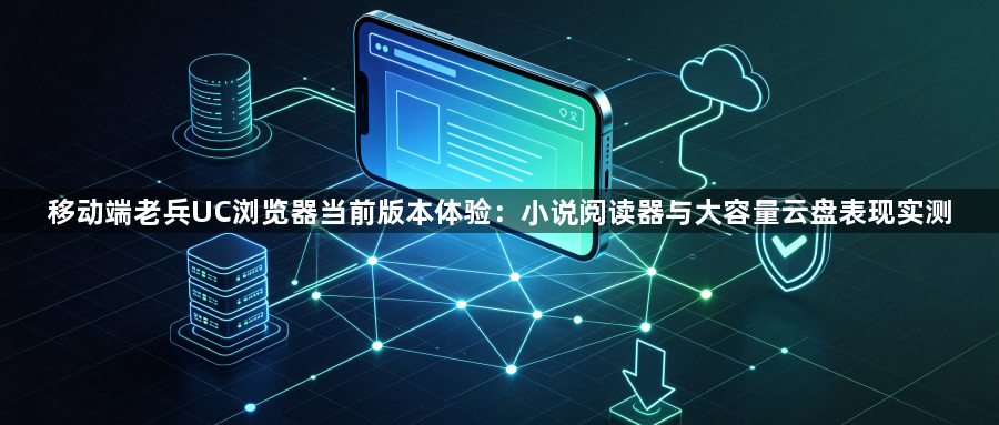 移动端老兵UC浏览器当前版本体验：小说阅读器与大容量云盘表现实测1