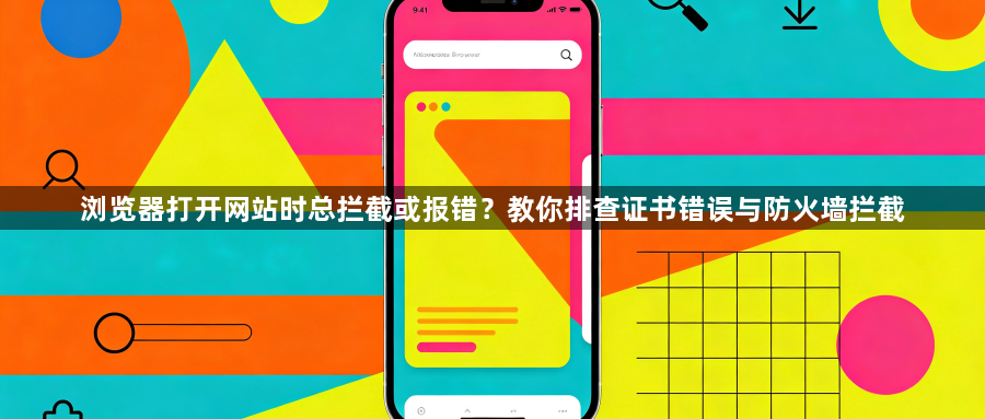 浏览器打开网站时总拦截或报错？教你排查证书错误与防火墙拦截1
