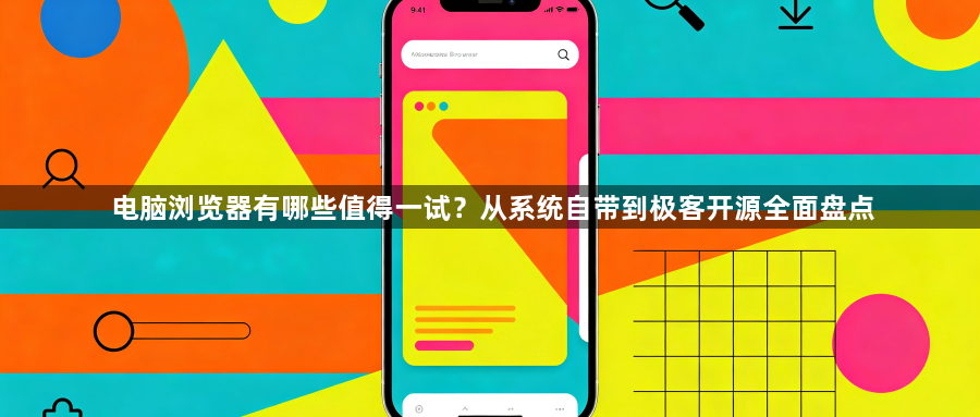电脑浏览器有哪些值得一试?从系统自带到极客开源全面盘点1